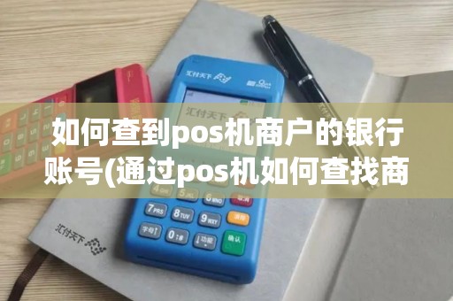 如何查到pos机商户的银行账号(通过pos机如何查找商家)