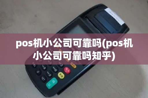 pos机小公司可靠吗(pos机小公司可靠吗知乎)
