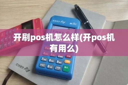 开刷pos机怎么样(开pos机有用么)