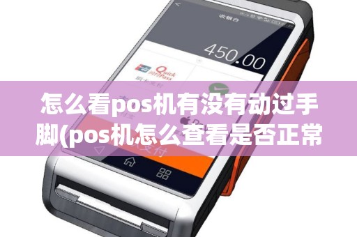 怎么看pos机有没有动过手脚(pos机怎么查看是否正常)