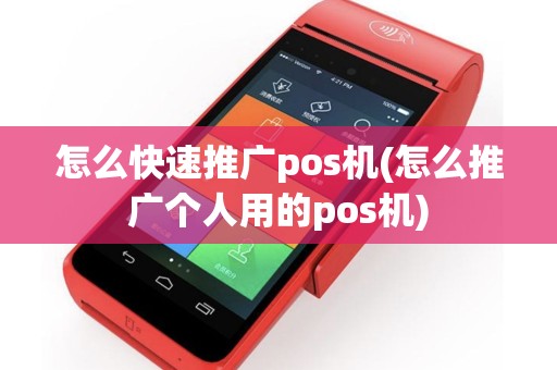 怎么快速推广pos机(怎么推广个人用的pos机)