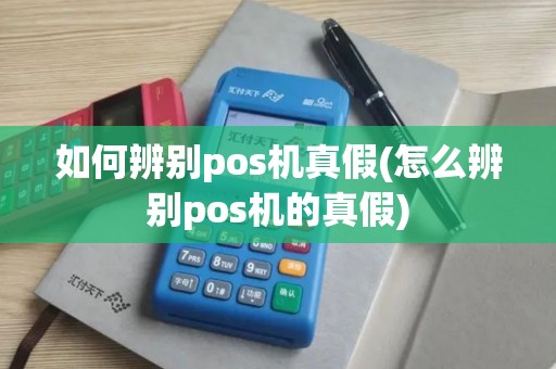 如何辨别pos机真假(怎么辨别pos机的真假)