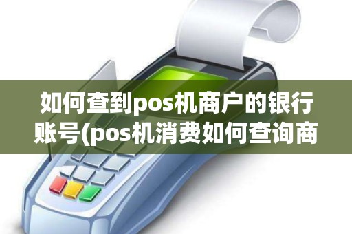 如何查到pos机商户的银行账号(pos机消费如何查询商户名)