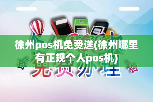 徐州pos机免费送(徐州哪里有正规个人pos机)