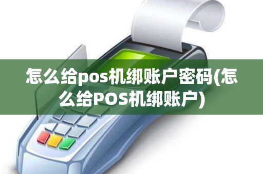 怎么给pos机绑账户密码(怎么给POS机绑账户)