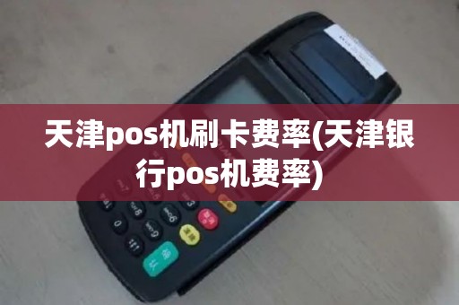 天津pos机刷卡费率(天津银行pos机费率)