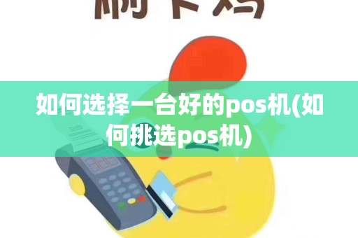 如何选择一台好的pos机(如何挑选pos机)