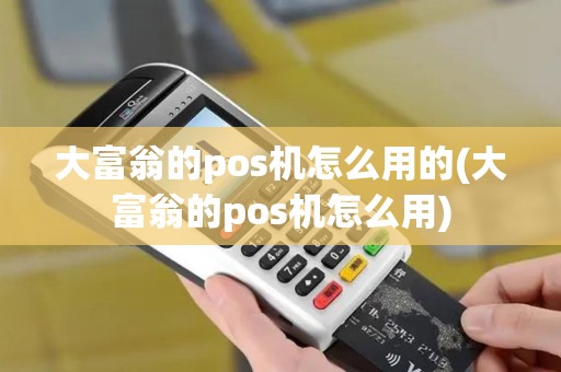 大富翁的pos机怎么用的(大富翁的pos机怎么用)