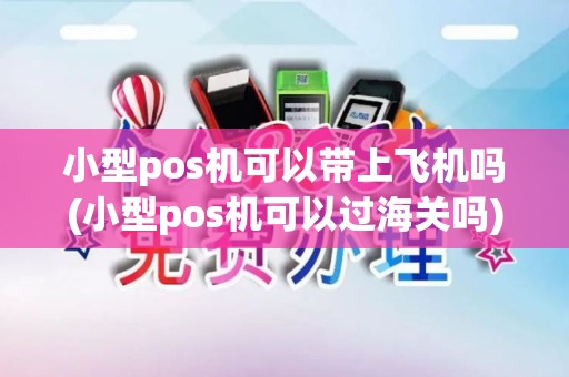 小型pos机可以带上飞机吗(小型pos机可以过海关吗)