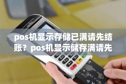 pos机显示存储已满请先结账？pos机显示储存满请先结算是什么意思
