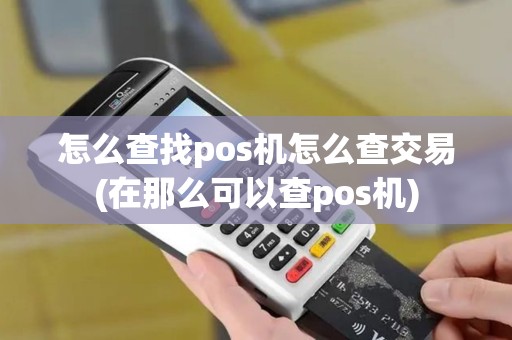 怎么查找pos机怎么查交易(在那么可以查pos机)