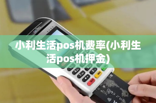小利生活pos机费率(小利生活pos机押金)