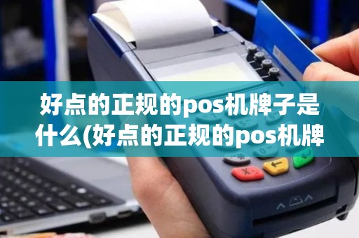 好点的正规的pos机牌子是什么(好点的正规的pos机牌子)