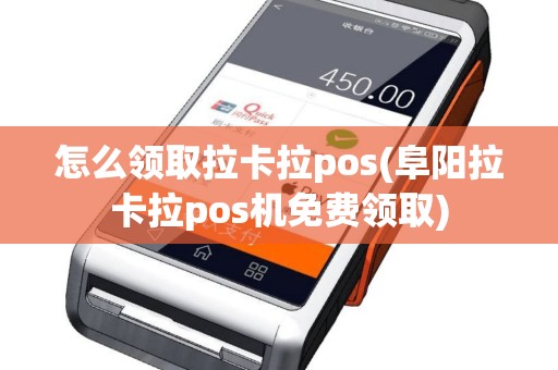 怎么领取拉卡拉pos(阜阳拉卡拉pos机免费领取)