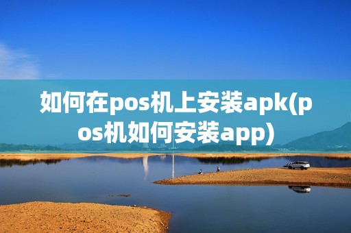 如何在pos机上安装apk(pos机如何安装app)