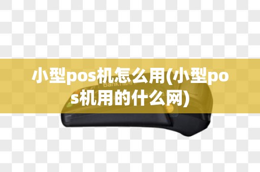 小型pos机怎么用(小型pos机用的什么网)
