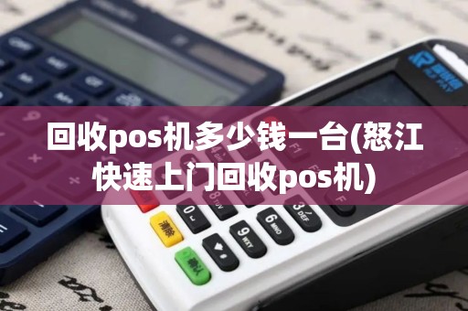 回收pos机多少钱一台(怒江快速上门回收pos机)