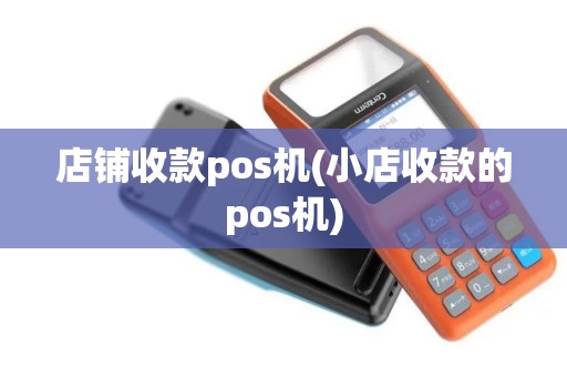 店铺收款pos机(小店收款的pos机)