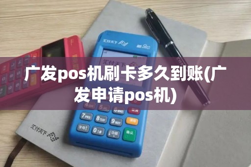 广发pos机刷卡多久到账(广发申请pos机)