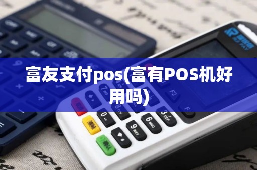 富友支付pos(富有POS机好用吗)