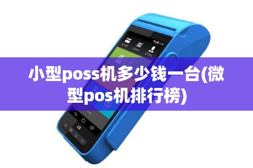 小型poss机多少钱一台(微型pos机排行榜)