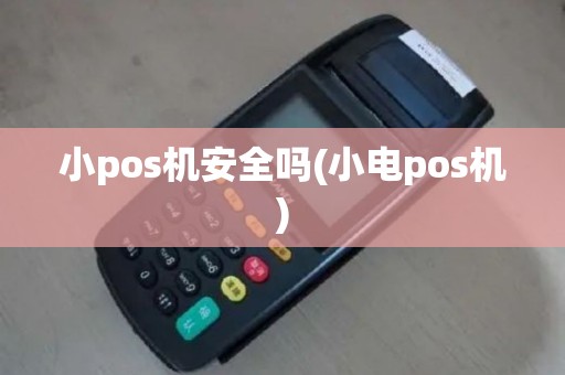 小pos机安全吗(小电pos机)