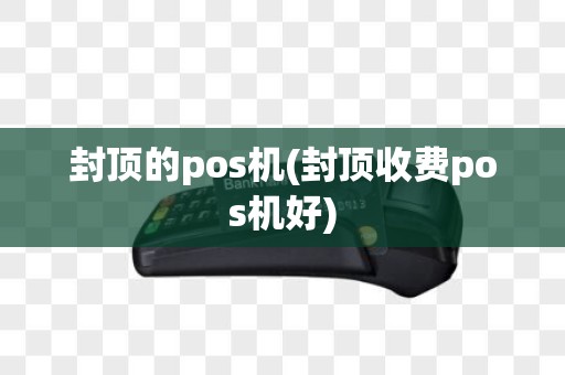 封顶的pos机(封顶收费pos机好)