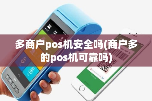 多商户pos机安全吗(商户多的pos机可靠吗)
