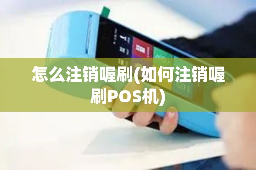 怎么注销喔刷(如何注销喔刷POS机)