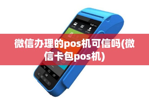 微信办理的pos机可信吗(微信卡包pos机)
