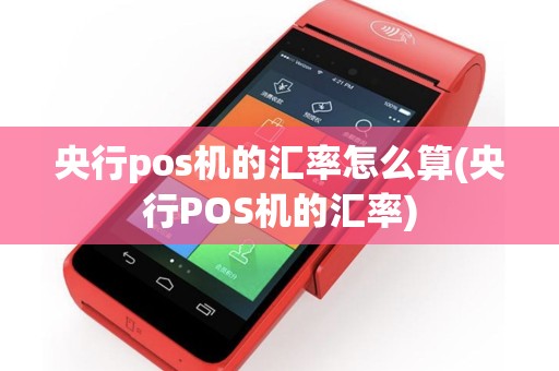 央行pos机的汇率怎么算(央行POS机的汇率)