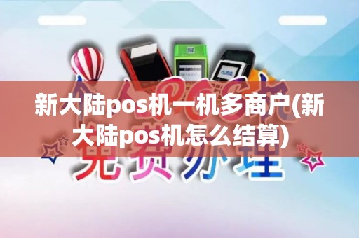 新大陆pos机一机多商户(新大陆pos机怎么结算)