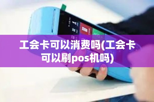 工会卡可以消费吗(工会卡可以刷pos机吗)
