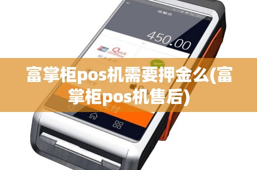 富掌柜pos机需要押金么(富掌柜pos机售后)