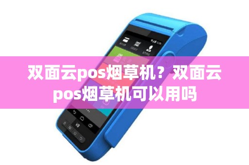 双面云pos烟草机？双面云pos烟草机可以用吗