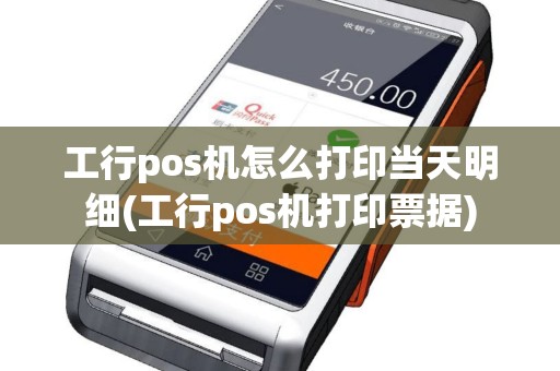 工行pos机怎么打印当天明细(工行pos机打印票据)