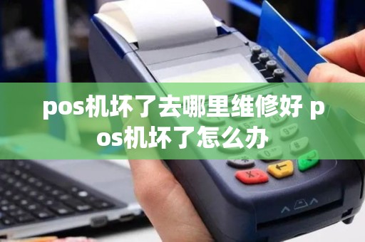 pos机坏了去哪里维修好 pos机坏了怎么办