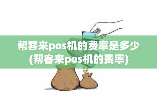 帮客来pos机的费率是多少(帮客来pos机的费率) 帮客来pos机的费率是多少(帮客来pos机的费率)