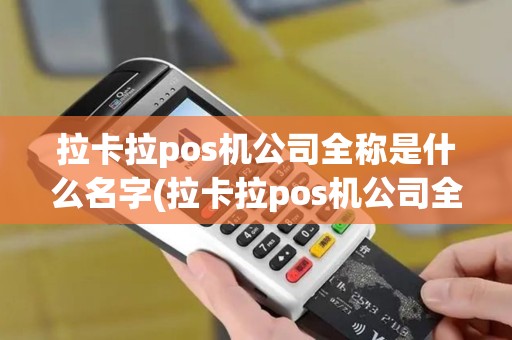 拉卡拉pos机公司全称是什么名字(拉卡拉pos机公司全称)