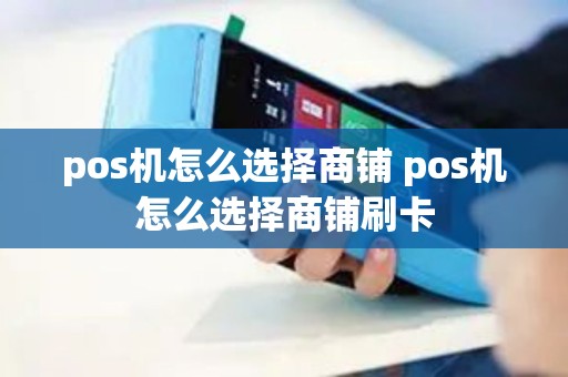 pos机怎么选择商铺 pos机怎么选择商铺刷卡