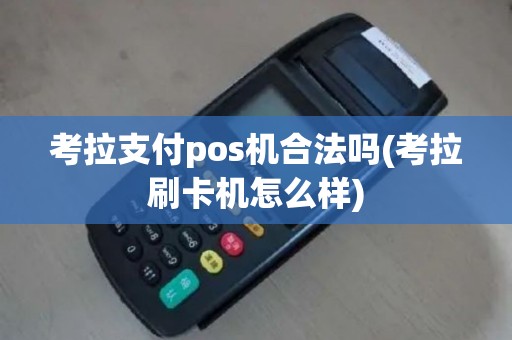 考拉支付pos机合法吗(考拉刷卡机怎么样)