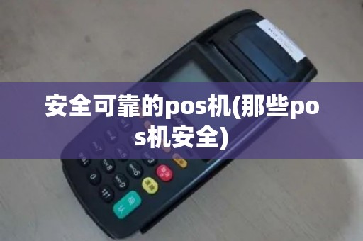 安全可靠的pos机(那些pos机安全)