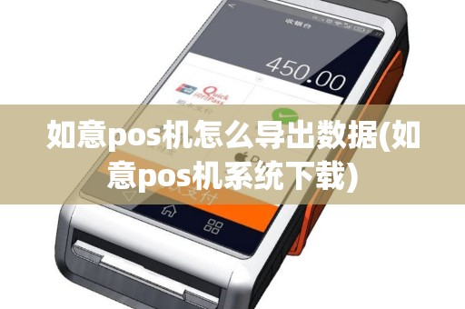 如意pos机怎么导出数据(如意pos机系统下载)