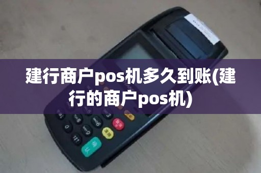 建行商户pos机多久到账(建行的商户pos机)