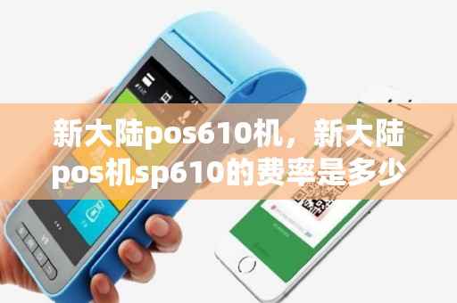 新大陆pos610机，新大陆pos机sp610的费率是多少