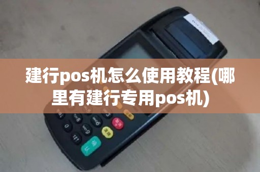 建行pos机怎么使用教程(哪里有建行专用pos机)