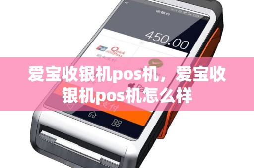 爱宝收银机pos机，爱宝收银机pos机怎么样