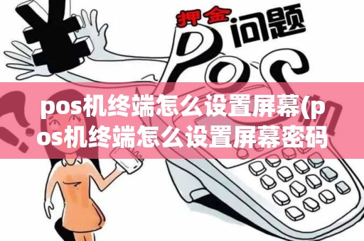 pos机终端怎么设置屏幕(pos机终端怎么设置屏幕密码)