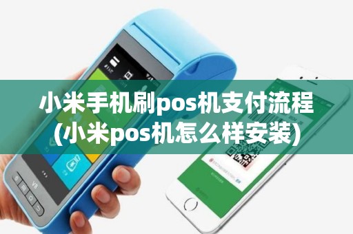 小米手机刷pos机支付流程(小米pos机怎么样安装)