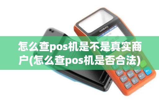 怎么查pos机是不是真实商户(怎么查pos机是否合法)